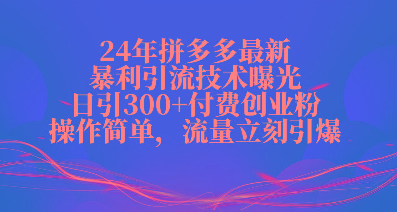 24年拼多多最新暴利引流技术曝光，日引300+付费创业粉，操作简单，流量…-星火轻创