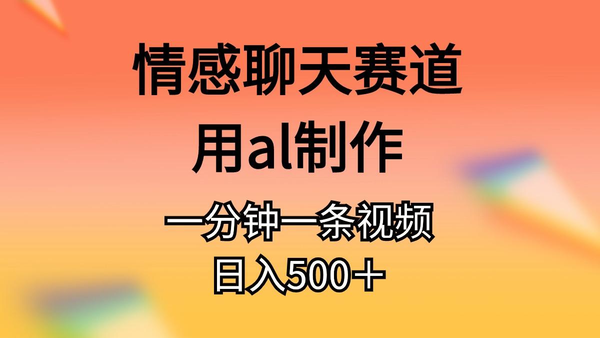 情感聊天赛道用al制作一分钟一条视频日入500＋-星火轻创