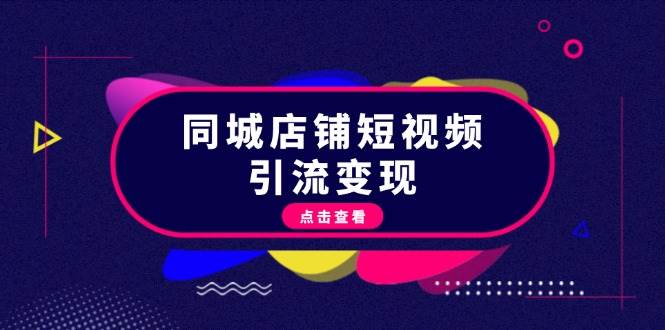 同城店铺短视频引流变现：掌握抖音平台规则，打造爆款内容，实现流量变现-星火轻创