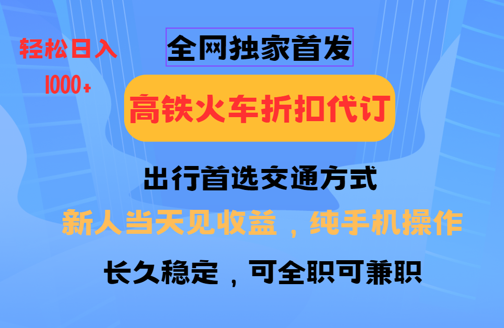 全网独家首发 全国高铁火车折扣代订 新手当日变现 纯手机操作 日入1000+-星火轻创