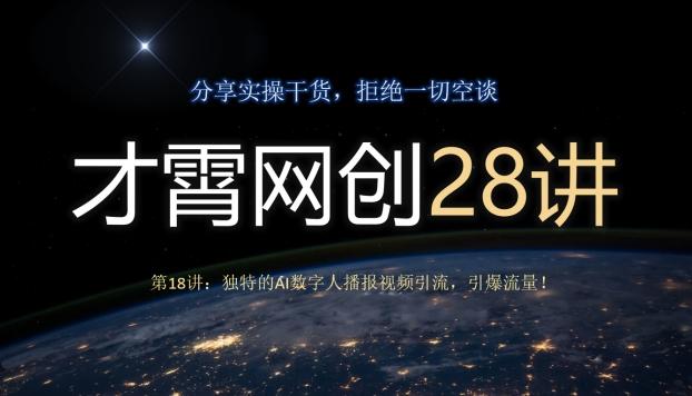 才霄网创28讲第18讲：独特的AI数字人播报视频引流，引爆流量！-星火轻创