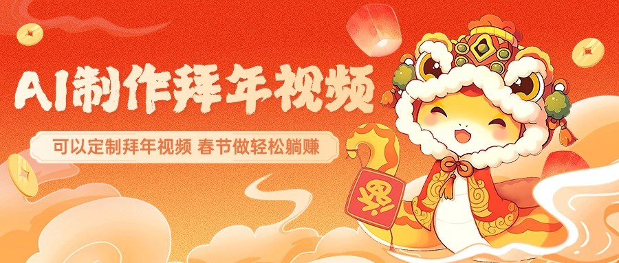 AI制作送祝福拜年视频,过年惊艳你的朋友圈,可以定制拜年视频,春节做轻松躺赚-星火轻创