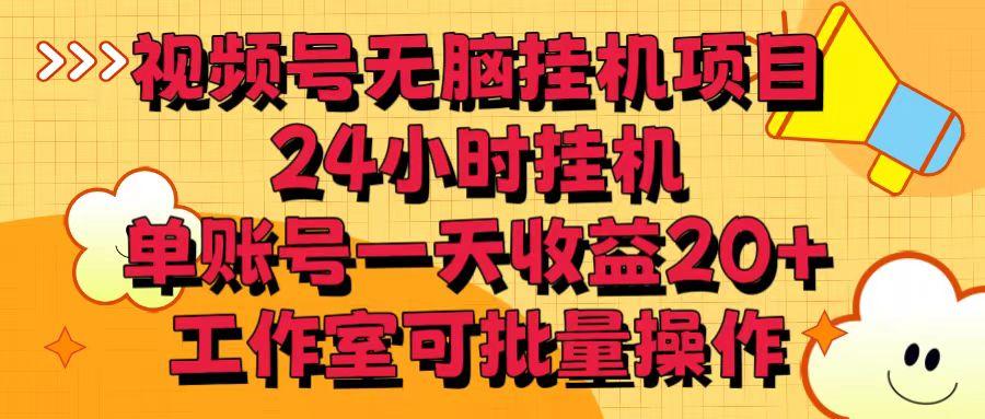 视频号无脑挂机项目，24小时挂机，单账号一天收益20＋，工作室可批量操作-星火轻创
