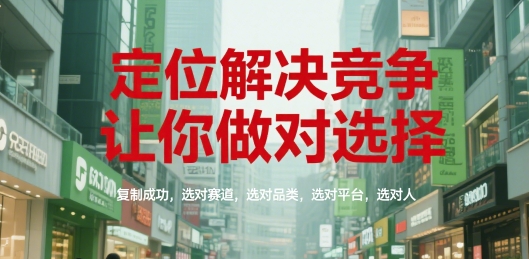定位解决竞争，让你做对选择，复制成功，选对赛道，选对品类，选对平台，选对人-星火轻创