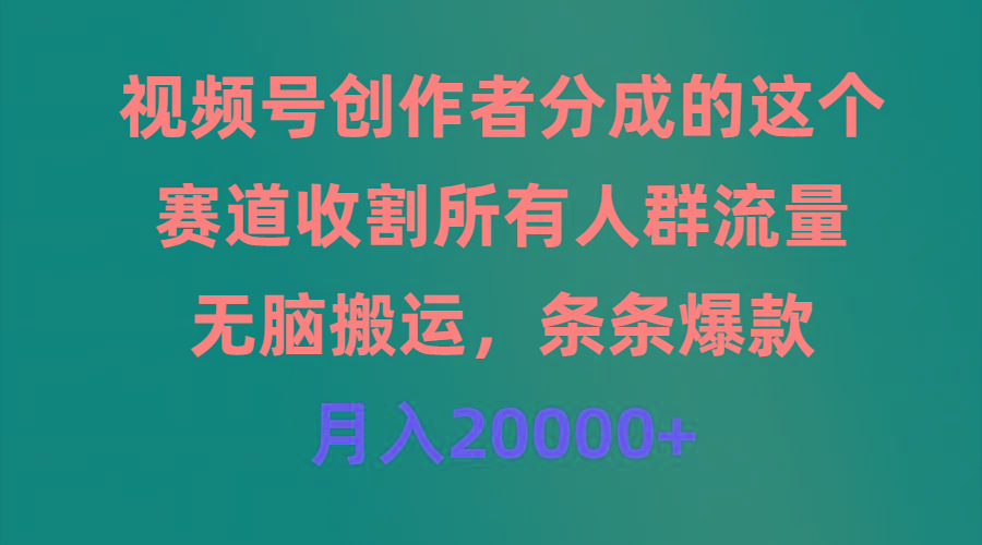 (9406期)视频号创作者分成的这个赛道，收割所有人群流量，无脑搬运，条条爆款，…-星火轻创