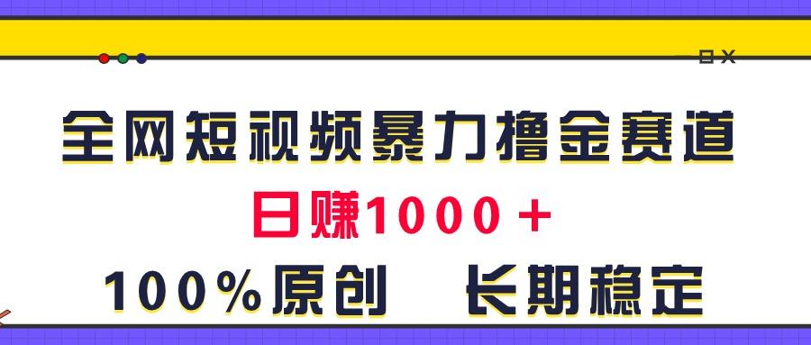 全网短视频暴力撸金赛道，日入1000＋！原创玩法，长期稳定-星火轻创