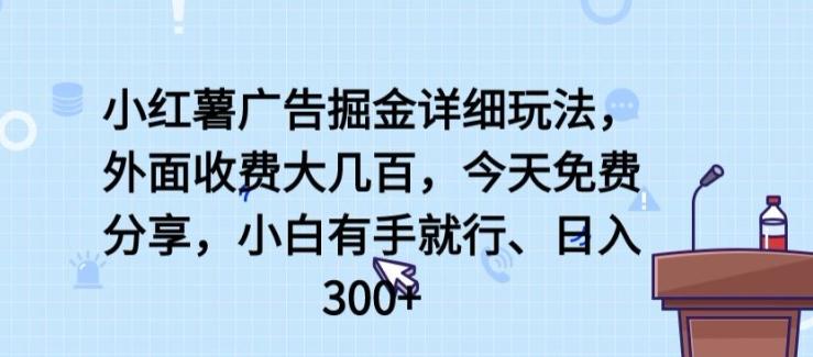 小红薯广告掘金详细玩法，外面收费大几百，小白有手就行，日入300+【揭秘】-星火轻创