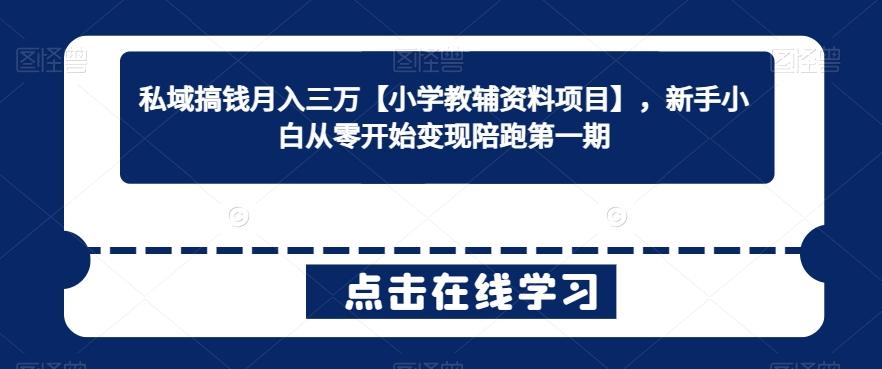 私域搞钱月入三万【小学教辅资料项目】，新手小白从零开始变现陪跑第一期-星火轻创