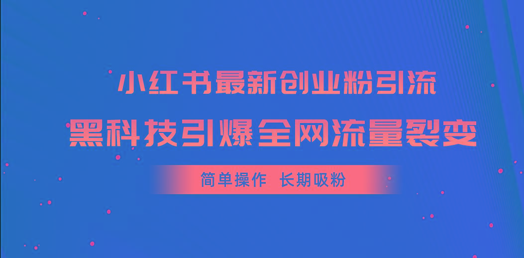 小红书最新创业粉引流，黑科技引爆全网流量裂变，简单操作长期吸粉-星火轻创