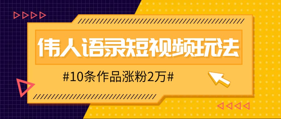 人人可做的伟人语录视频玩法，零成本零门槛，10条作品轻松涨粉2万-星火轻创