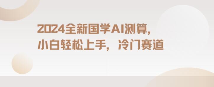 2024国学AI测算，小白轻松上手，长期蓝海项目【揭秘】-星火轻创