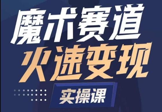 魔术起号全流程实操课，带你如何入场魔术赛道，​做一个可以快速变现的魔术师-星火轻创