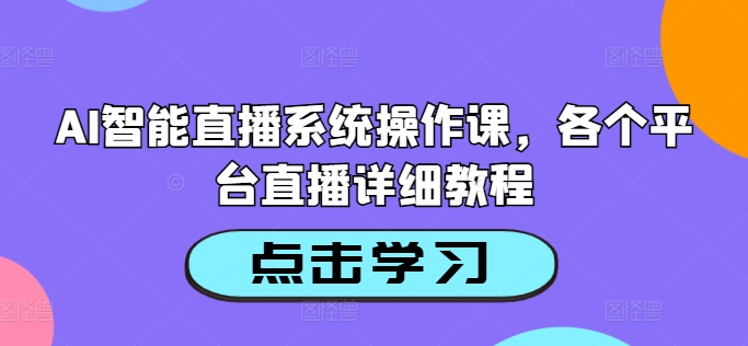 AI智能直播系统操作课，各个平台直播详细教程-星火轻创