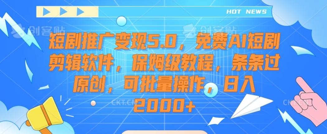短剧推广变现5.0，免费AI短剧剪辑软件，保姆级教程，条条过原创，可批量操作，日入2000+【揭秘】-星火轻创