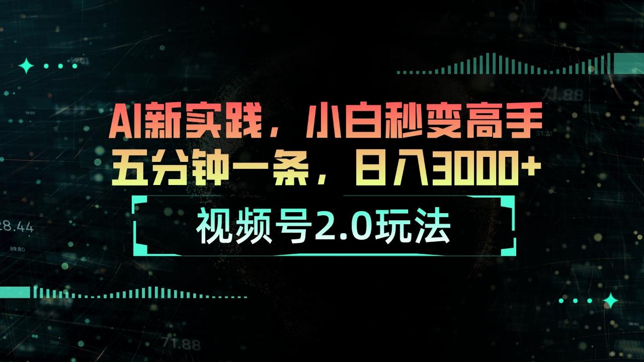视频号2.0玩法 AI新实践，小白秒变高手五分钟一条，日入3000+-星火轻创
