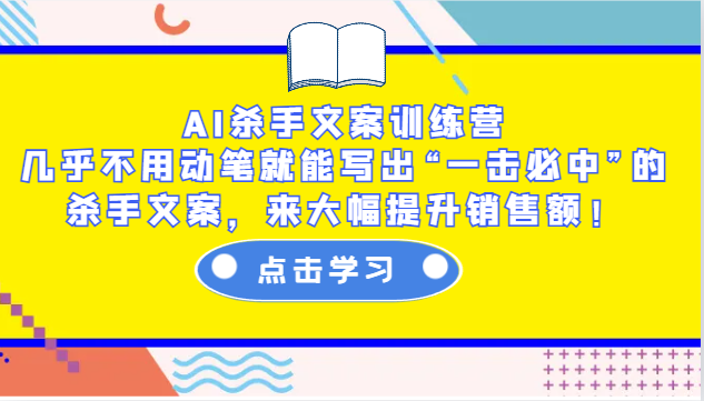 AI杀手文案训练营:几乎不用动笔就能写出“一击必中”的杀手文案,来大幅提升销售额!-星火轻创