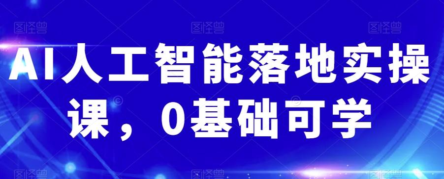 AI人工智能落地实操课，0基础可学-星火轻创