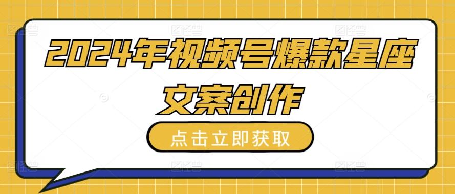 2024年视频号爆款星座文案创作教程【揭秘】-星火轻创