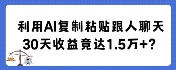 利用AI复制粘贴跟人聊天30天收益竟达1.5万+【揭秘】-星火轻创