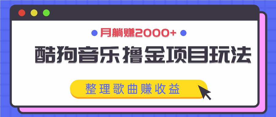 酷狗音乐撸金项目玩法,整理歌曲赚收益,月躺赚2000+-星火轻创