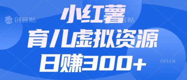 【零成本】小红书靠育儿虚拟资源，日赚300+的保姆级教程-星火轻创