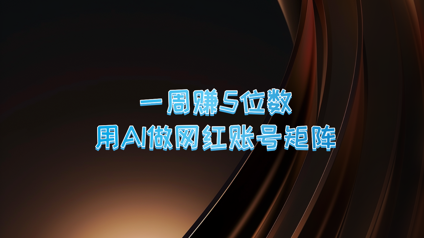 一周赚5位数，用AI做网红账号矩阵，现在的AI功能实在太强大了-星火轻创