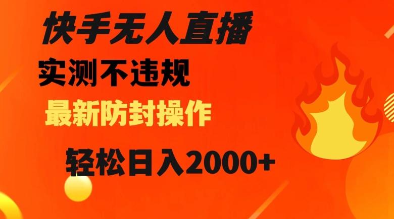 快手无人直播，不违规搭配最新的防封操作，轻松日入2000+【揭秘】-星火轻创