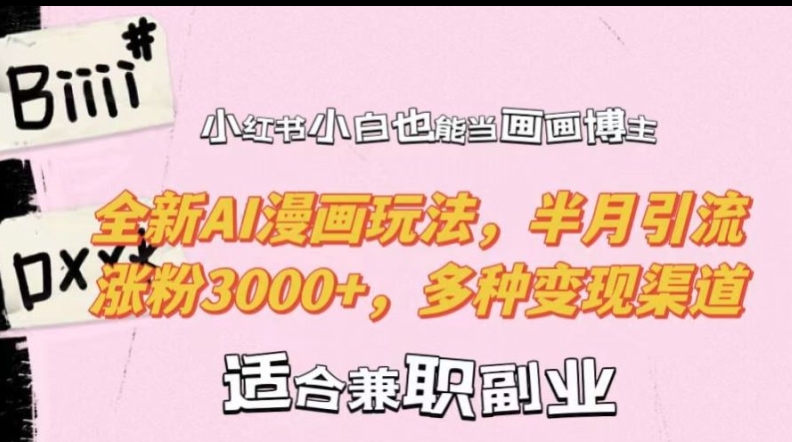 小红书小白也能当画画博主，全新AI漫画玩法，半月引流涨粉3000+，多种变现渠道【揭秘】-星火轻创