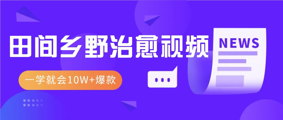 一学就会，1分钟教会你，10W+爆款田间乡野治愈视频(附提示词技巧)-星火轻创