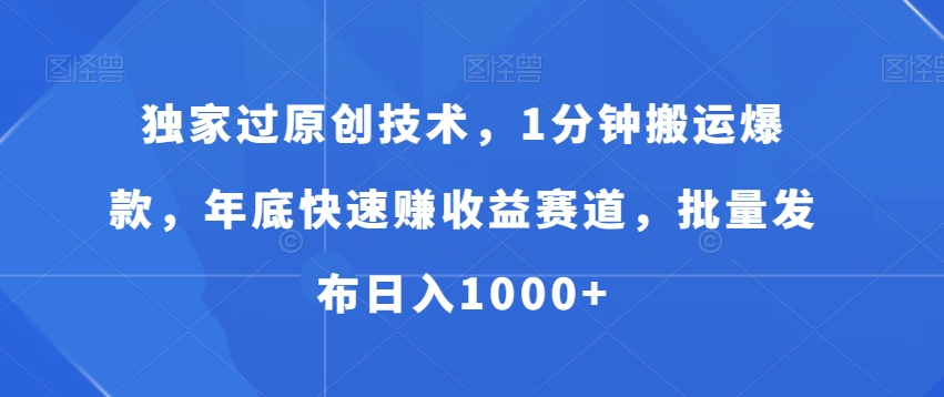 独家过原创技术，1分钟搬运爆款，年底快速赚收益赛道，批量发布日入1000+【揭秘】-星火轻创