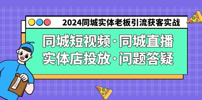 2024同城实体老板引流获客实操同城短视频·同城直播·实体店投放·问题答疑-星火轻创