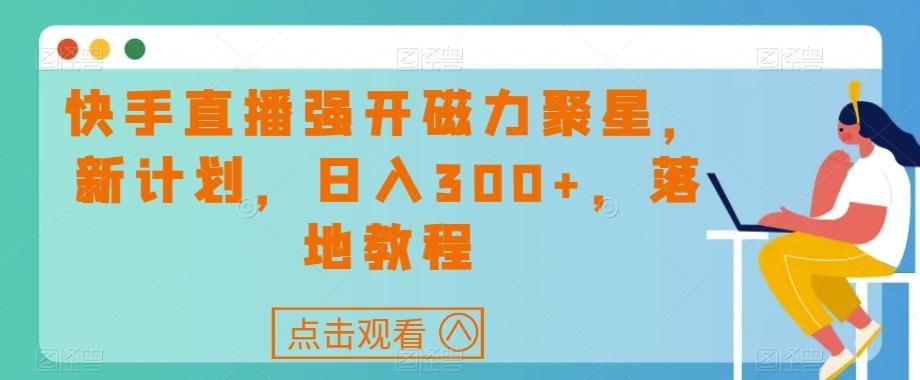 快手直播强开磁力聚星，新计划，日入300+，落地教程-星火轻创