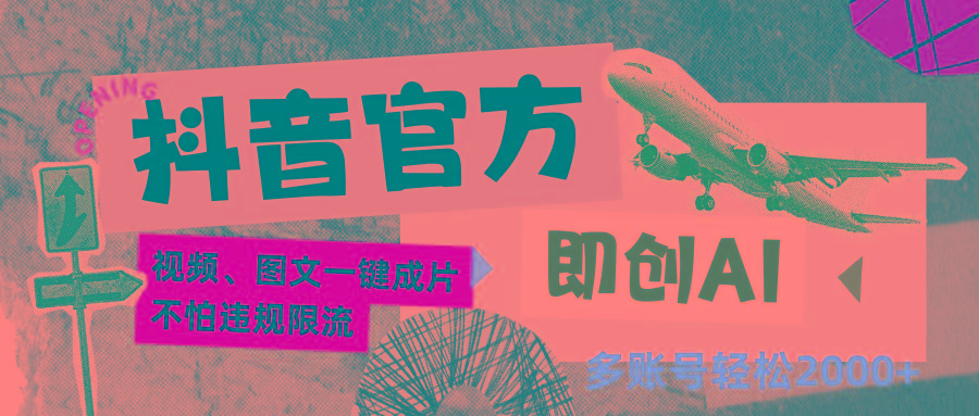 抖音官方即创AI一键图文带货不怕违规限流日入2000+-星火轻创