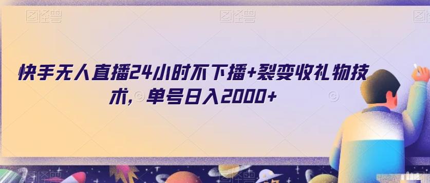 快手无人直播24小时不下播+裂变收礼物技术，单号日入2000+【揭秘】-星火轻创