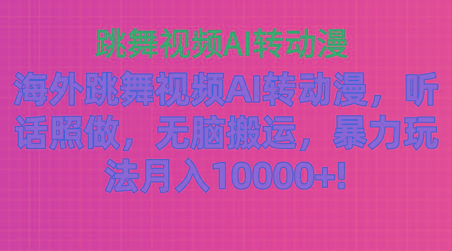 海外跳舞视频AI转动漫，听话照做，无脑搬运，暴力玩法 月入10000+-星火轻创