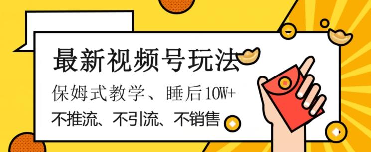 最新视频号玩法，不销售、不引流、不推广，躺着月入1W+，保姆式教学，小白轻松上手【揭秘】-星火轻创