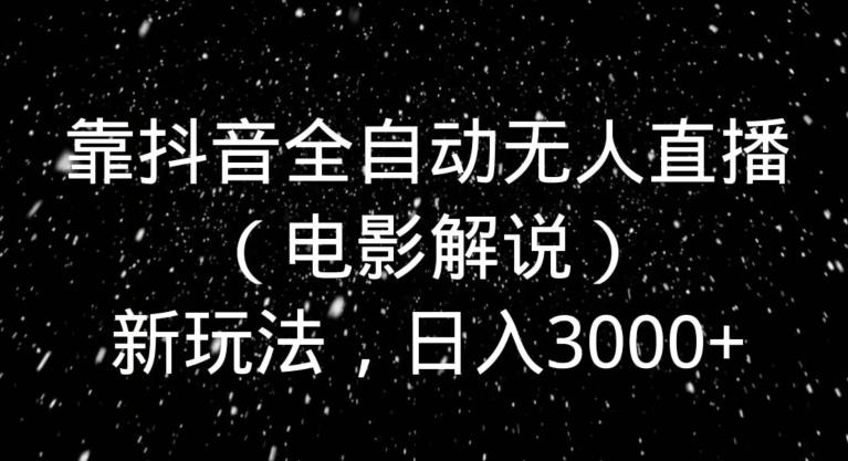 靠抖音全自动无人直播（电影解说）新玩法，日入3000+-星火轻创