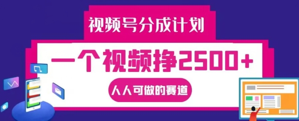 视频号分成计划，一个视频挣2500+，人人可做的赛道【揭秘】-星火轻创