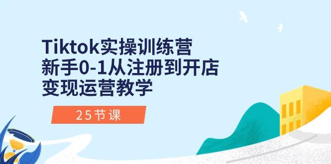 Tiktok实操训练营：新手0-1从注册到开店变现运营教学(25节课-星火轻创