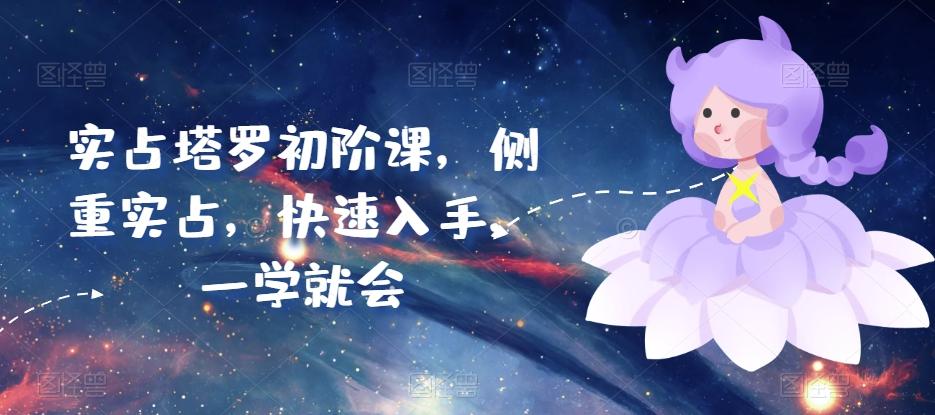 实占塔罗初阶课，侧重实占，快速入手，一学就会-星火轻创