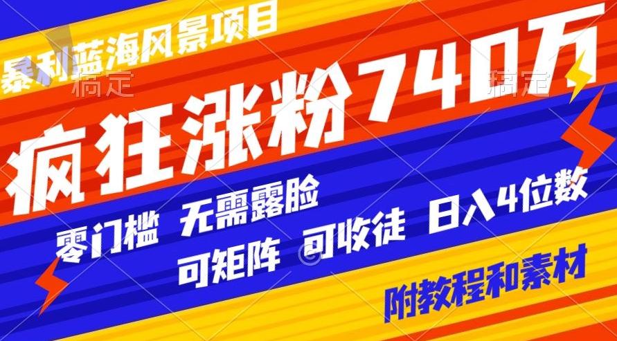 暴利蓝海风景项目疯狂涨粉740w，0门槛，无需露脸，可矩阵，可收徒，日入4位数【附教程和素材】-星火轻创