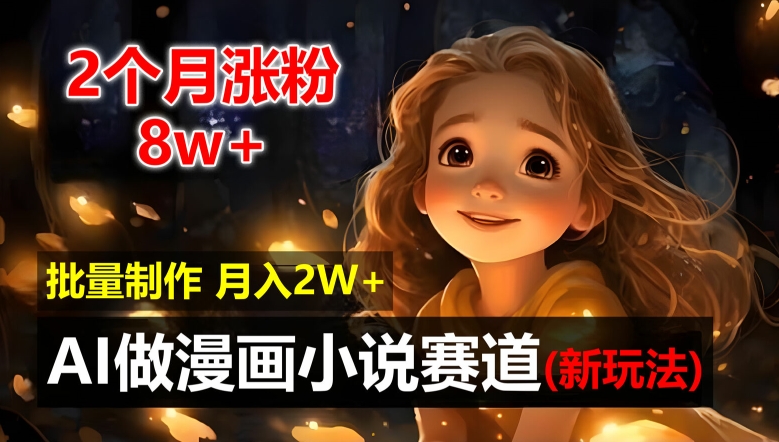 2个月涨粉8w，新玩法AI自动化做漫画小说赛道，操作简单可批量制作，新手小白轻松月入2W【揭秘】-星火轻创