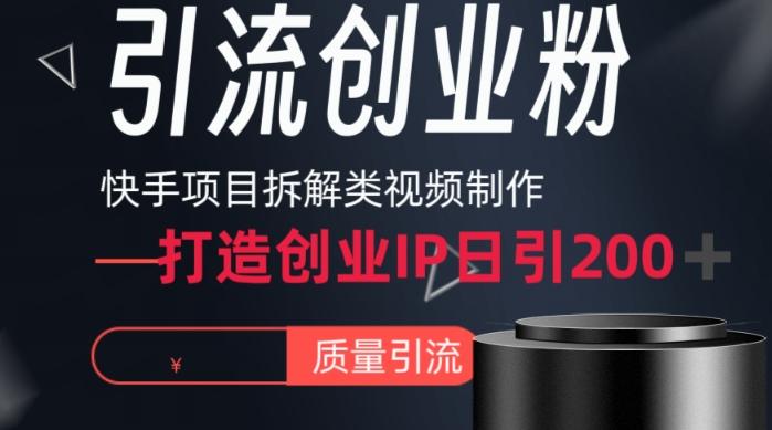 快手项目拆解类视频详细制作流程打造个人IP，单日引流200+高质量创业粉【揭秘】-星火轻创