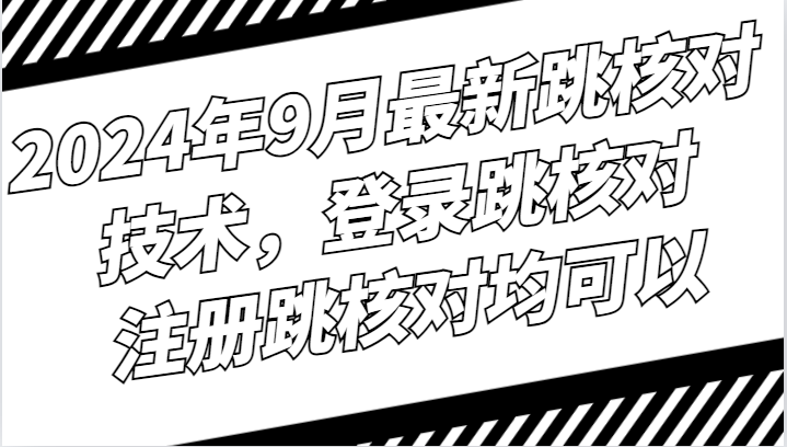 2024年9月最新跳核对技术，登录跳核对，注册跳核对均可以-星火轻创