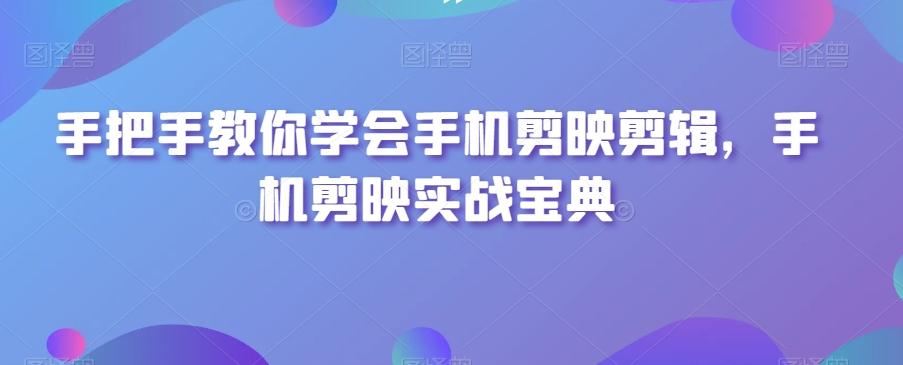 手把手教你学会手机剪映剪辑，手机剪映实战宝典-星火轻创