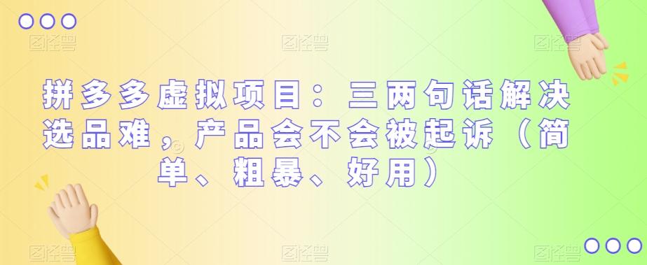 拼多多虚拟项目：三两句话解决选品难，产品会不会被起诉（简单、粗暴、好用）-星火轻创