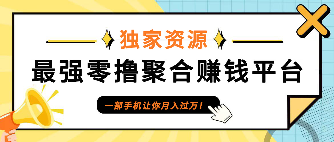 【首码】最强0撸聚合赚钱平台(独家资源),单日单机100+，代理对接，扶持置顶-星火轻创