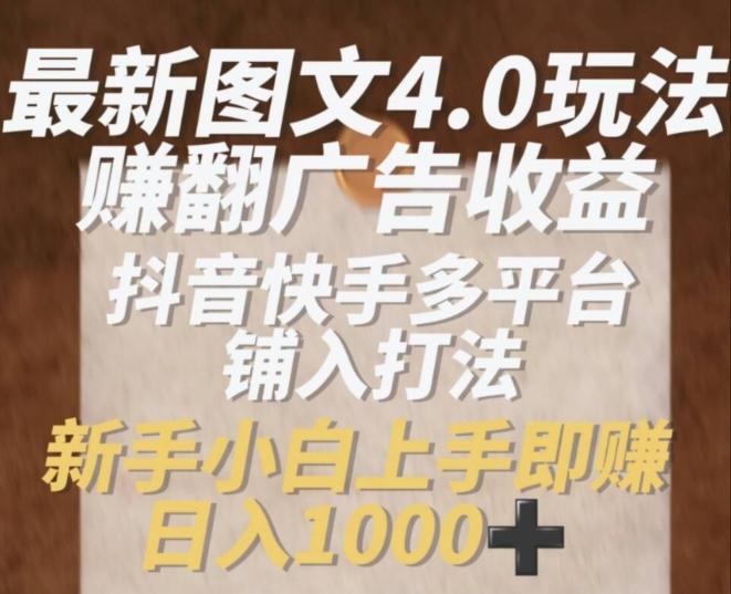 最新图文4.0玩法赚翻广告收益，抖音快手多平台铺入打法，新手小自上手即赚入1k【揭秘】-星火轻创