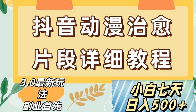抖音热门赛道动漫片段详细制作课程，小白日入500+【揭秘】-星火轻创