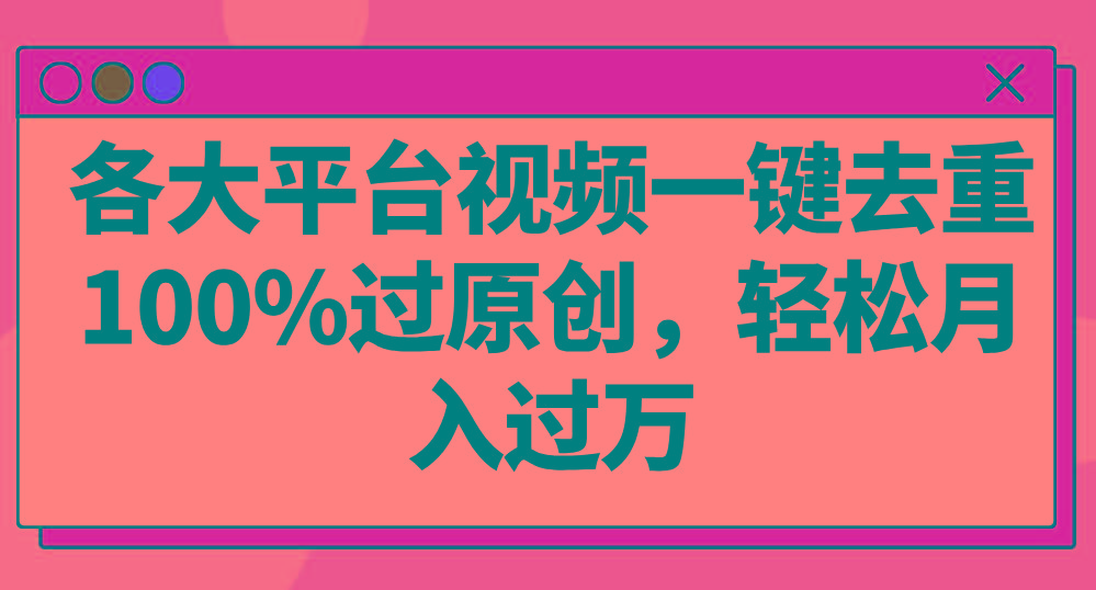 各大平台视频一键去重,100%过原创,轻松月入过万!-星火轻创